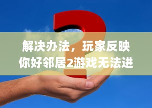 解决办法，玩家反映你好邻居2游戏无法进入的问题及相应处理策略