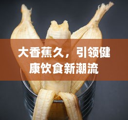 大香蕉久，引领健康饮食新潮流