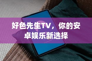 好色先生TV，你的安卓娱乐新选择