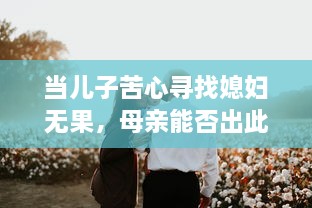 当儿子苦心寻找媳妇无果，母亲能否出此下策以身相许？