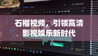 石榴视频，引领高清影视娱乐新时代