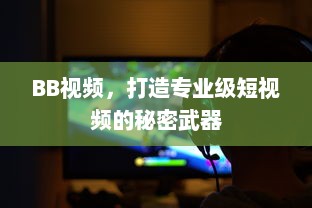 BB视频，打造专业级短视频的秘密武器