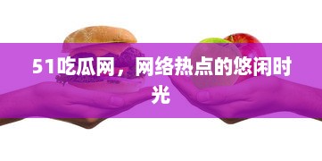 51吃瓜网，网络热点的悠闲时光