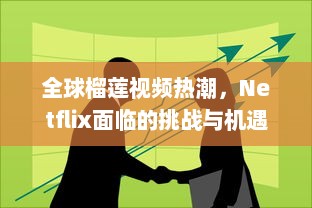 全球榴莲视频热潮，Netflix面临的挑战与机遇