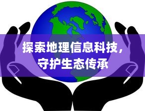 探索地理信息科技，守护生态传承