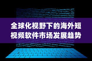 全球化视野下的海外短视频软件市场发展趋势与挑战研究