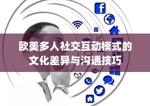 欧美多人社交互动模式的文化差异与沟通技巧