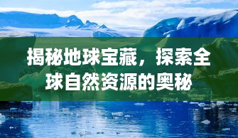 揭秘地球宝藏，探索全球自然资源的奥秘