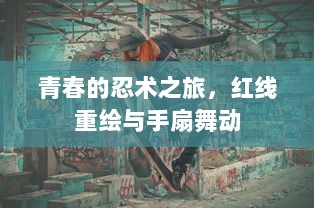 青春的忍术之旅，红线重绘与手扇舞动