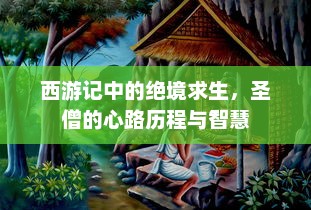 西游记中的绝境求生，圣僧的心路历程与智慧