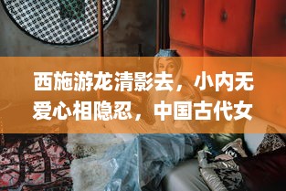 西施游龙清影去，小内无爱心相隐忍，中国古代女性内心世界与社会地位的历史探究