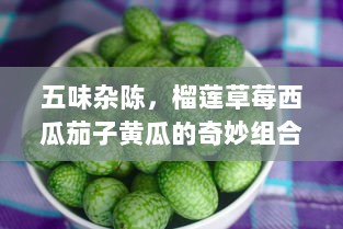 五味杂陈，榴莲草莓西瓜茄子黄瓜的奇妙组合