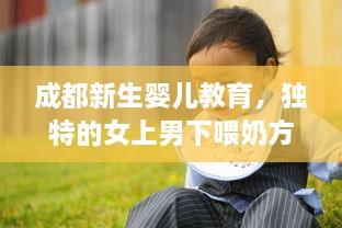 成都新生婴儿教育，独特的女上男下喂奶方式与育儿实践经验分享视频