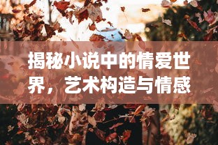 揭秘小说中的情爱世界，艺术构造与情感烘托