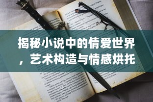 揭秘小说中的情爱世界，艺术构造与情感烘托