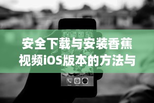 安全下载与安装香蕉视频iOS版本的方法与技巧