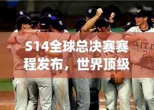 S14全球总决赛赛程发布，世界顶级队伍的冠军争夺战