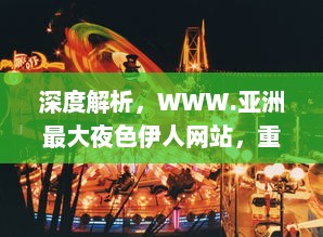 深度解析，WWW.亚洲最大夜色伊人网站，重塑东方夜晚娱乐文化新形象