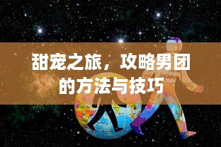 甜宠之旅，攻略男团的方法与技巧