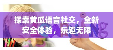 探索黄瓜语音社交，全新安全体验，乐趣无限