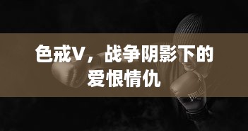 色戒V，战争阴影下的爱恨情仇