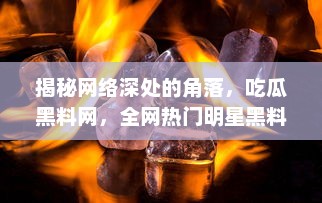 揭秘网络深处的角落，吃瓜黑料网，全网热门明星黑料的聚集地