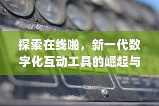 探索在线啪，新一代数字化互动工具的崛起与影响