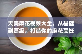 天美麻花视频大全，从基础到高级，打造你的麻花烹饪技巧