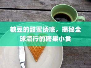 糖豆的甜蜜诱惑，揭秘全球流行的糖果小食