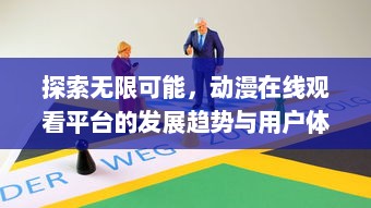 探索无限可能，动漫在线观看平台的发展趋势与用户体验优化策略