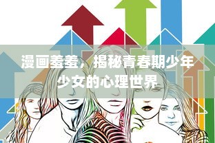 漫画羞羞，揭秘青春期少年少女的心理世界