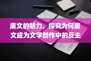 废文的魅力，探究为何废文成为文学创作中的反主流力量