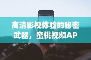 高清影视体验的秘密武器，蜜桃视频APP