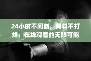 24小时不间断，黑料不打烊，在线观看的无限可能