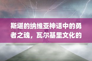 斯堪的纳维亚神话中的勇者之魂，瓦尔基里文化的深度探索