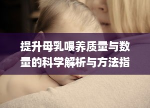 提升母乳喂养质量与数量的科学解析与方法指导