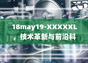 18may19-XXXXXL，技术革新与前沿科技的碰撞