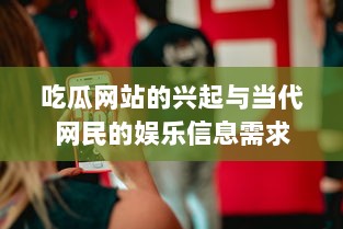 吃瓜网站的兴起与当代网民的娱乐信息需求