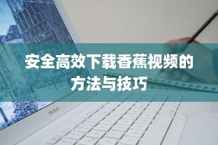 安全高效下载香蕉视频的方法与技巧