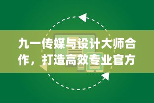 九一传媒与设计大师合作，打造高效专业官方网站