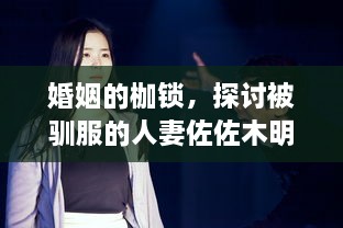 婚姻的枷锁，探讨被驯服的人妻佐佐木明希