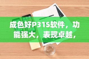 成色好P31S软件，功能强大，表现卓越，助力工作生活