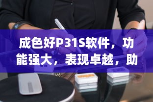 成色好P31S软件，功能强大，表现卓越，助力工作生活