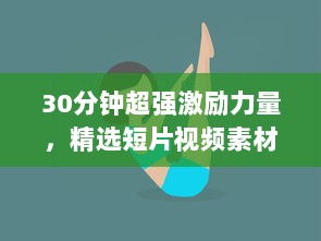 30分钟超强激励力量，精选短片视频素材集，为你的生活带来无限动力