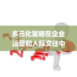 多元化策略在企业运营和人际交往中的应用与洞察