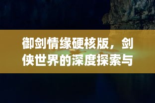 御剑情缘硬核版，剑侠世界的深度探索与挑战