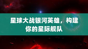 星球大战银河英雄，构建你的星际舰队