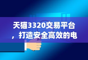 天猫3320交易平台，打造安全高效的电商环境